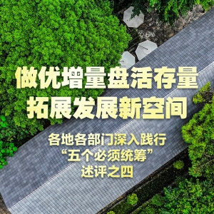 做优增量盘活存量 拓展发展新空间——各地各部门深入践行“五个必须统筹” ...